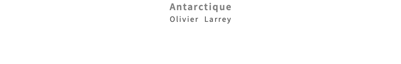 Antarctique Olivier Larrey 